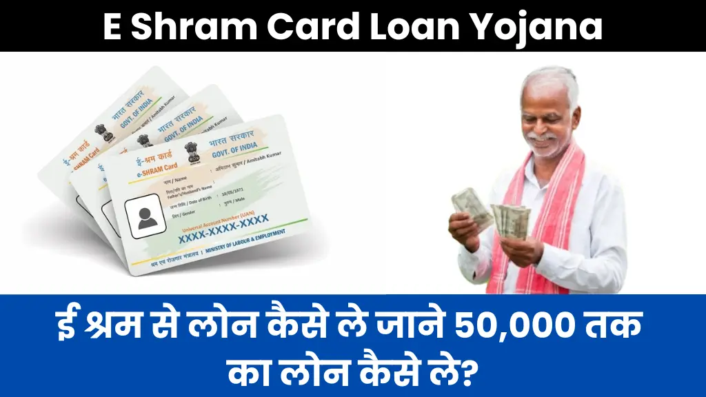 E Shram Card Loan Yojana: ई श्रम से लोन कैसे ले जाने 50,000 तक का लोन कैसे ले?